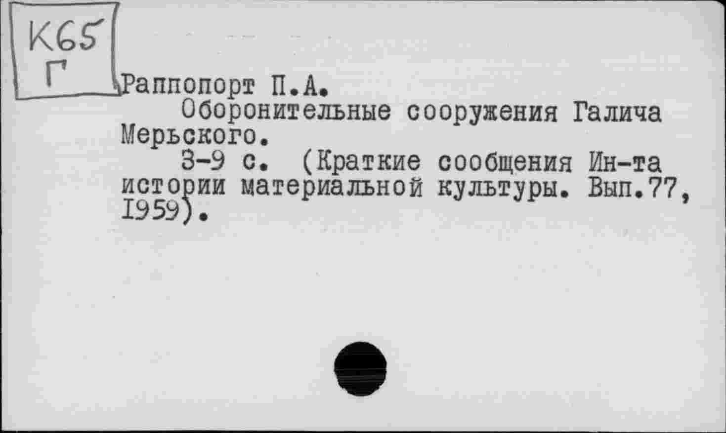 ﻿^Раппопорт П.А.
Оборонительные сооружения Галича Мерьского.
3-9 с. (Краткие сообщения Ин-та истории материальной культуры. Вып.77 1959).